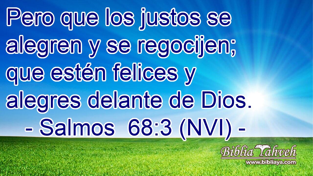  Pero que los justos se alegren y se regocijen; que estén felices y alegres delante de Dios. 