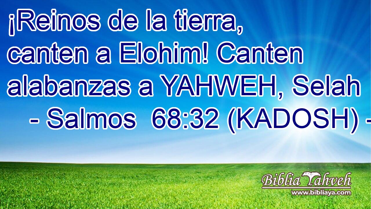  ¡Reinos de la tierra, canten a Elohim! Canten alabanzas a YAHWEH, Selah 