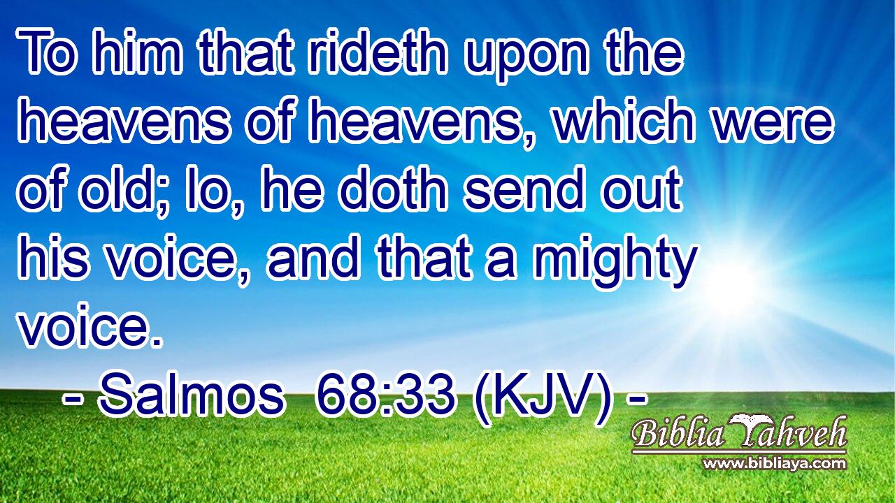 To him that rideth upon the heavens of heavens, which were of old; lo, he doth send out his voice, and that a mighty voice.