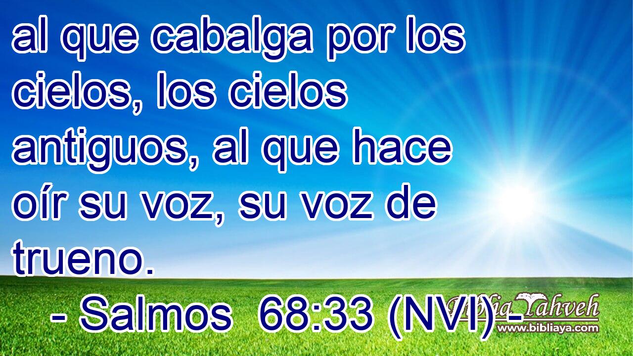  al que cabalga por los cielos, los cielos antiguos, al que hace oír su voz, su voz de trueno. 