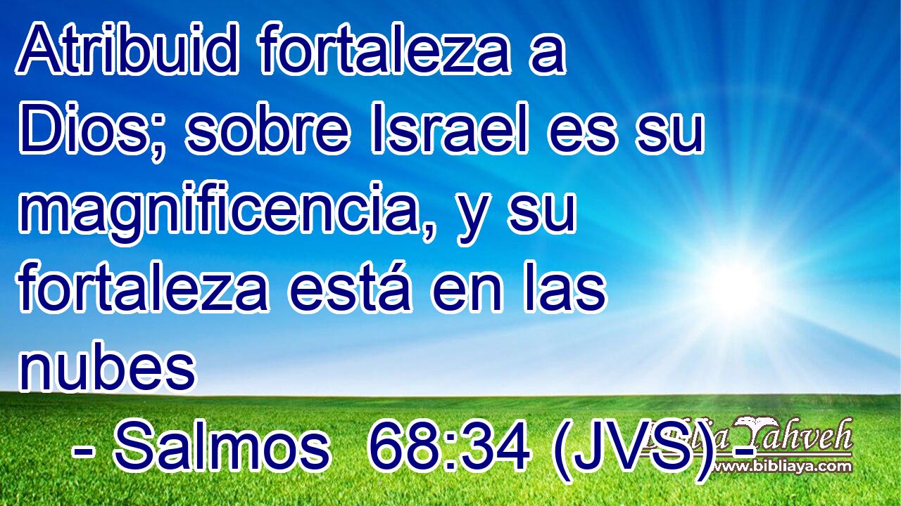 Atribuid fortaleza a Dios; sobre Israel es su magnificencia, y su fortaleza está en las nubes
