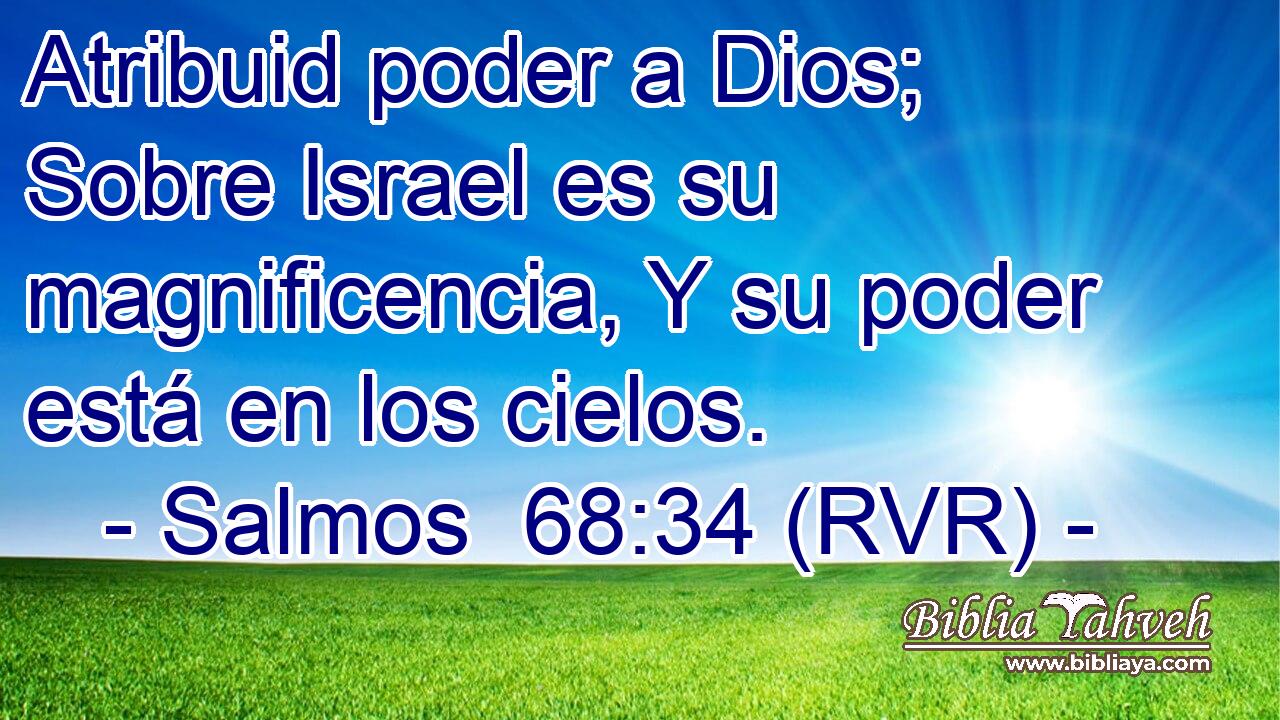 Atribuid poder a Dios; Sobre Israel es su magnificencia, Y su poder está en los cielos.