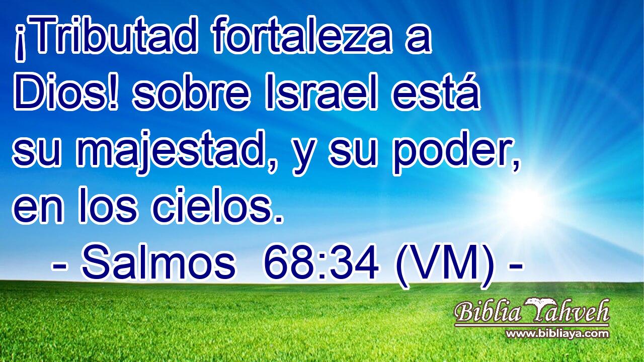  ¡Tributad fortaleza a Dios! sobre Israel está su majestad, y su poder, en los cielos. 
