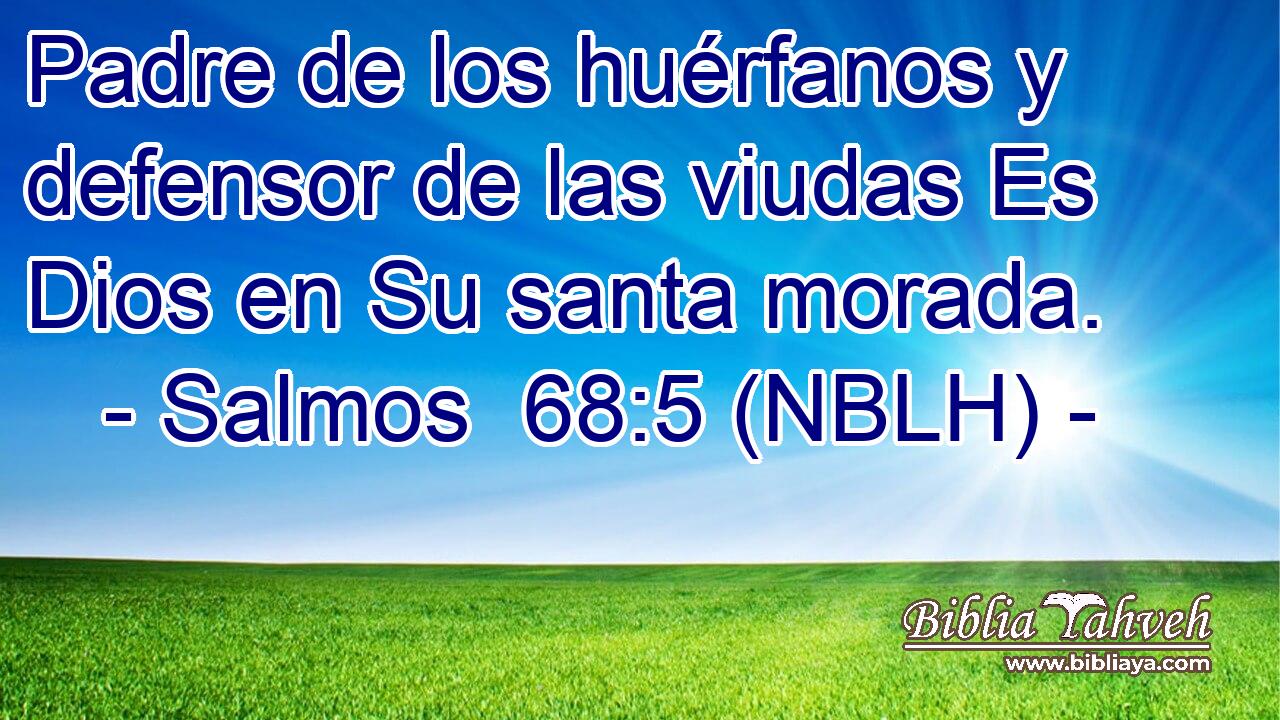  Padre de los huérfanos y defensor de las viudas Es Dios en Su santa morada. 