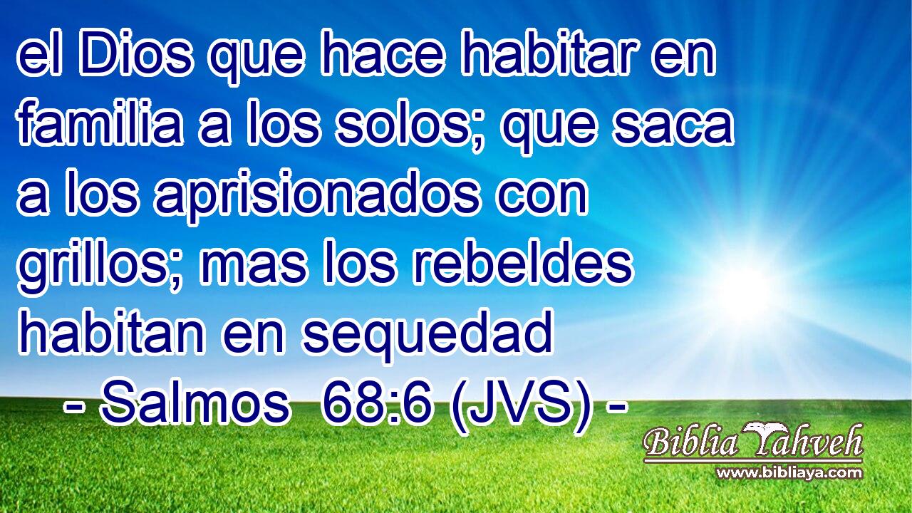 el Dios que hace habitar en familia a los solos; que saca a los aprisionados con grillos; mas los rebeldes habitan en sequedad