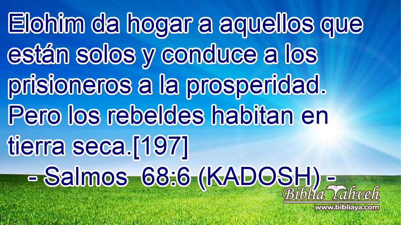  Elohim da hogar a aquellos que están solos y conduce a los prisioneros a la prosperidad. Pero los rebeldes habitan en tierra seca.[197] 