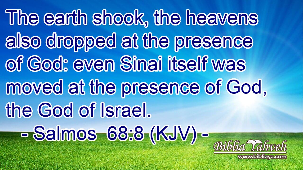 The earth shook, the heavens also dropped at the presence of God: even Sinai itself was moved at the presence of God, the God of Israel.
