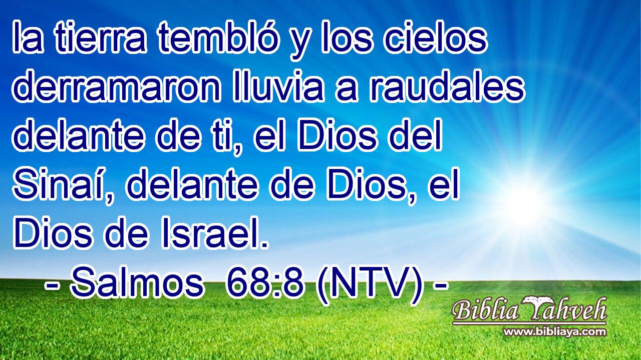 la tierra tembló y los cielos derramaron lluvia a raudales delante de ti, el Dios del Sinaí, delante de Dios, el Dios de Israel.