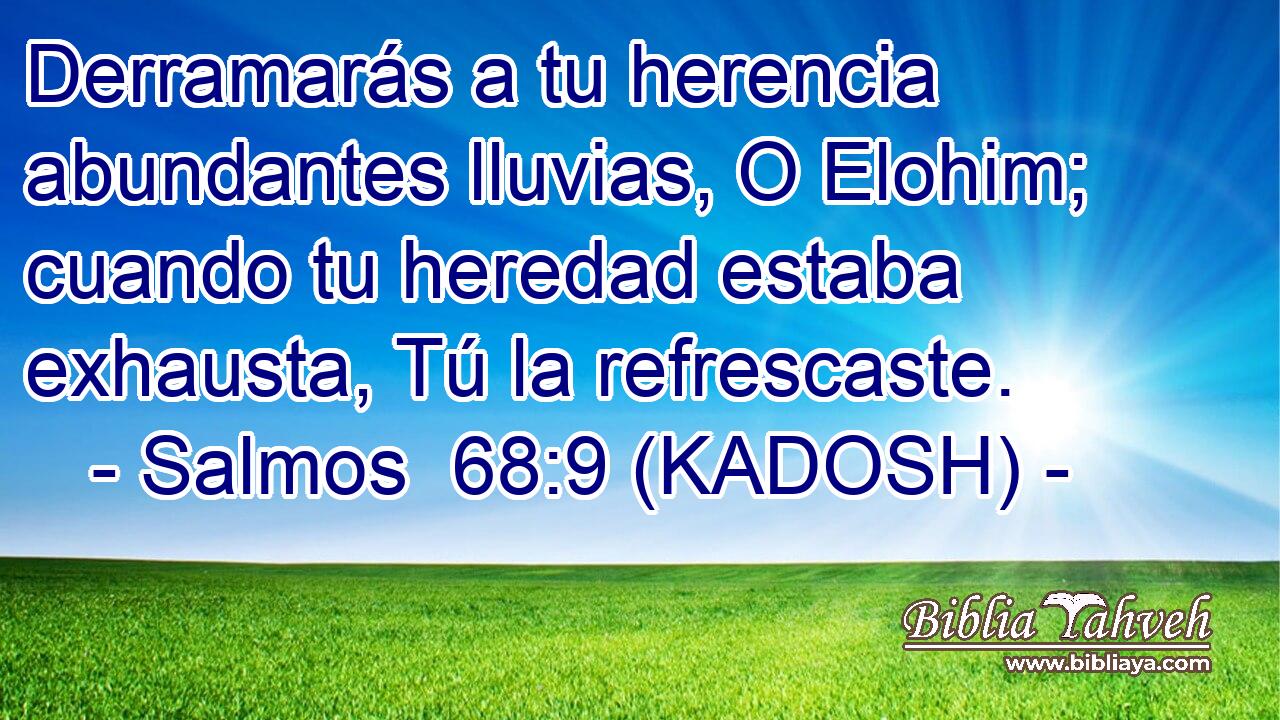  Derramarás a tu herencia abundantes lluvias, O Elohim; cuando tu heredad estaba exhausta, Tú la refrescaste. 