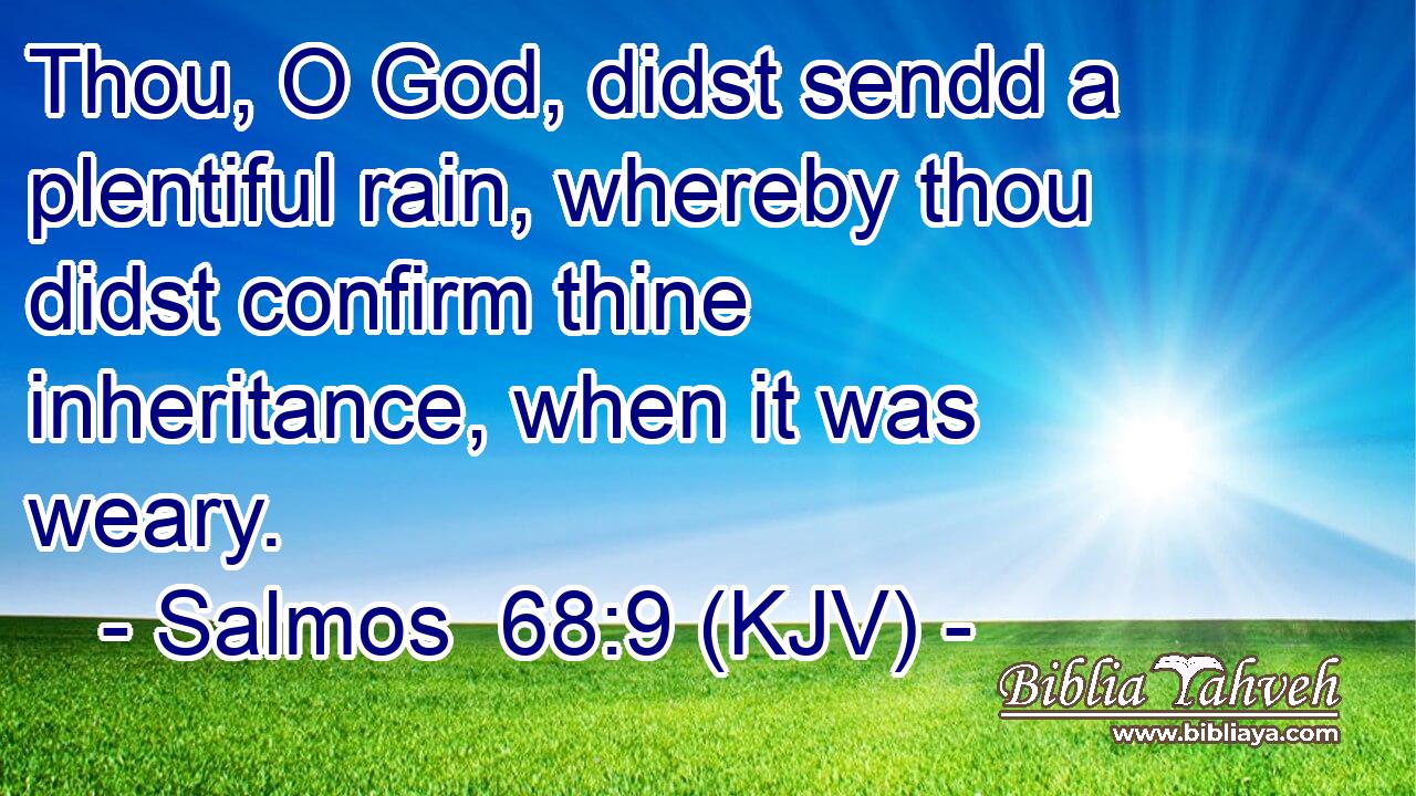 Thou, O God, didst sendd a plentiful rain, whereby thou didst confirm thine inheritance, when it was weary.