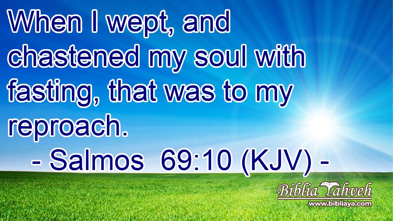 When I wept, and chastened my soul with fasting, that was to my reproach.