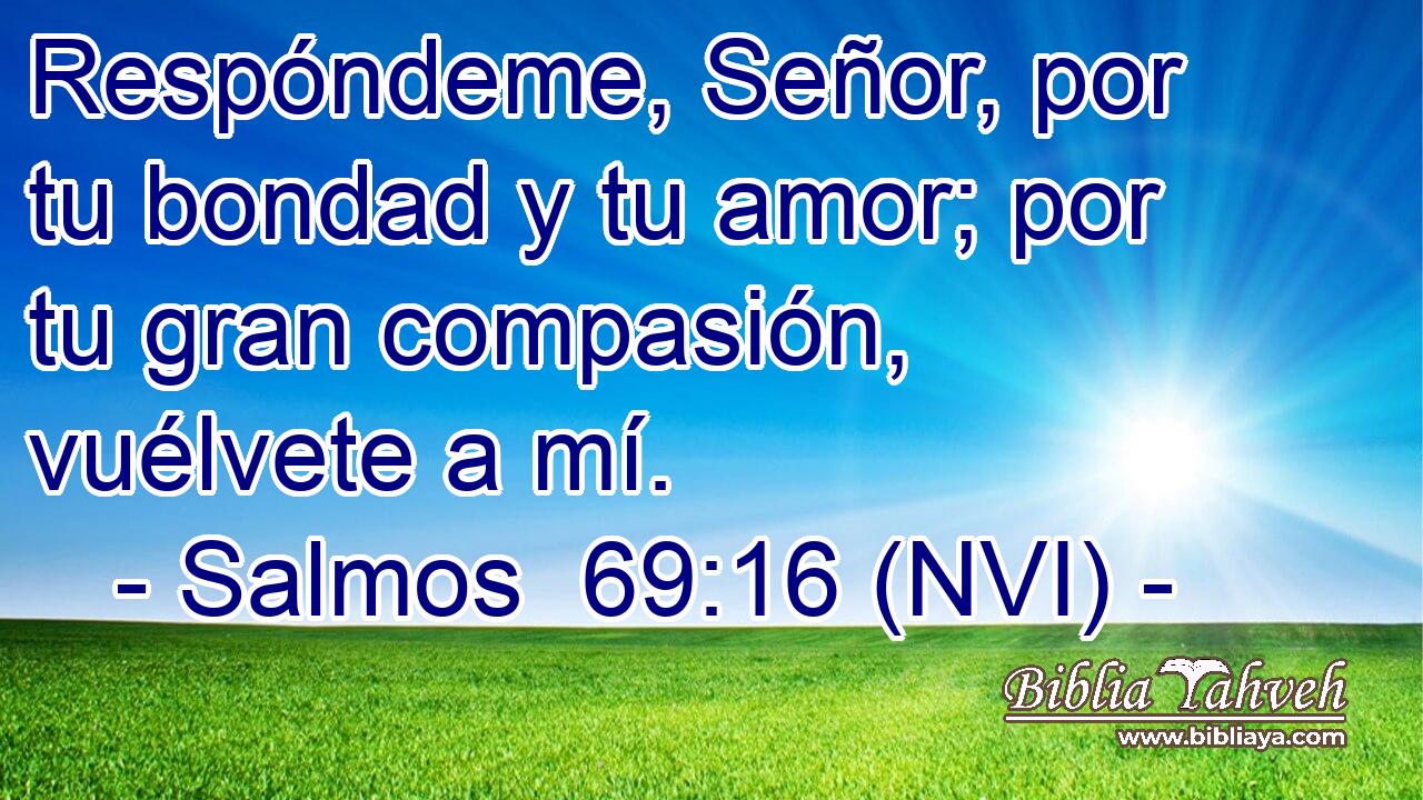  Respóndeme, Señor, por tu bondad y tu amor; por tu gran compasión, vuélvete a mí. 