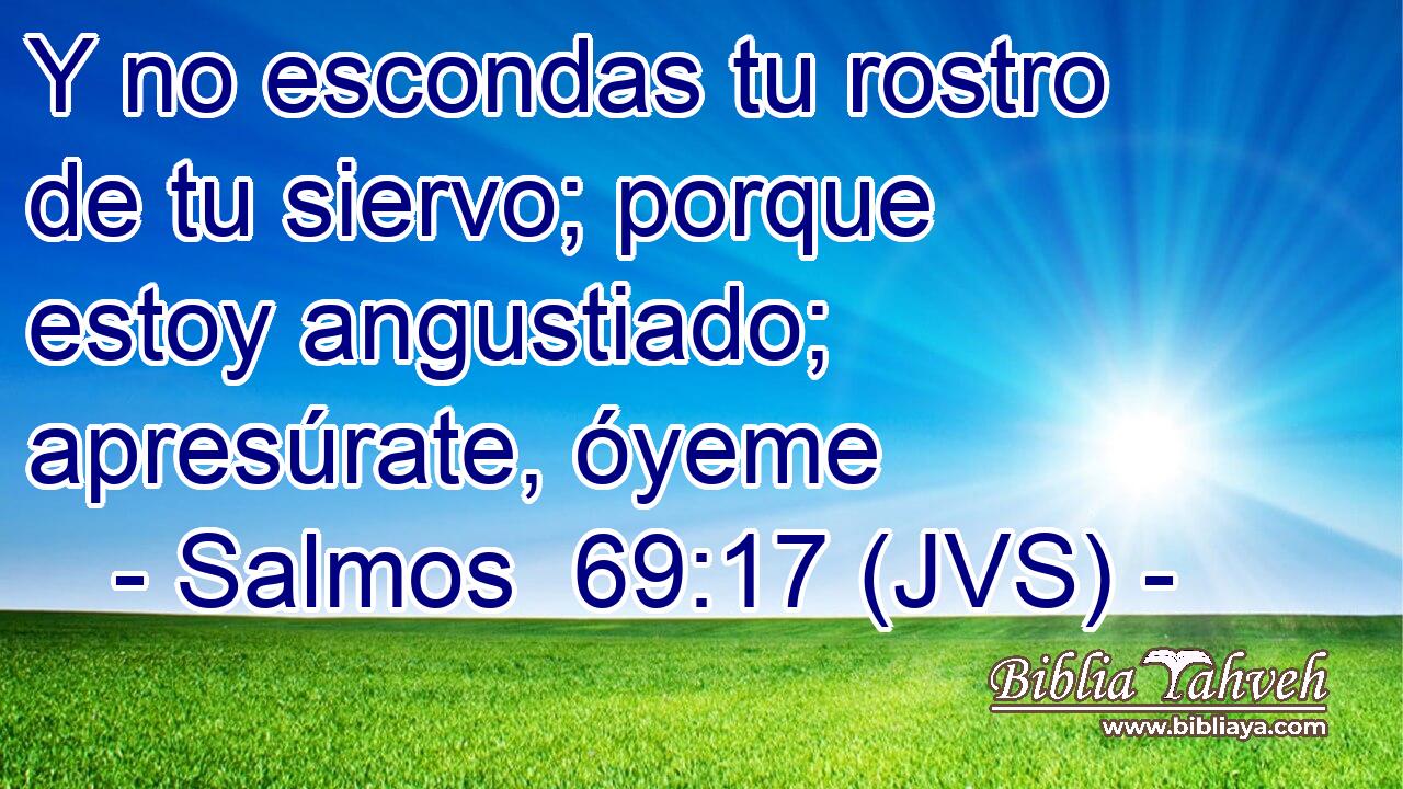 Y no escondas tu rostro de tu siervo; porque estoy angustiado; apresúrate, óyeme
