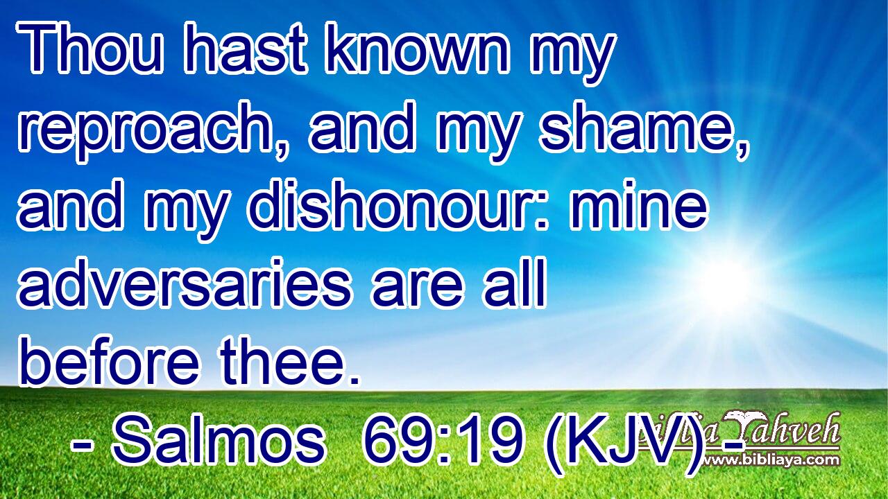 Thou hast known my reproach, and my shame, and my dishonour: mine adversaries are all before thee.