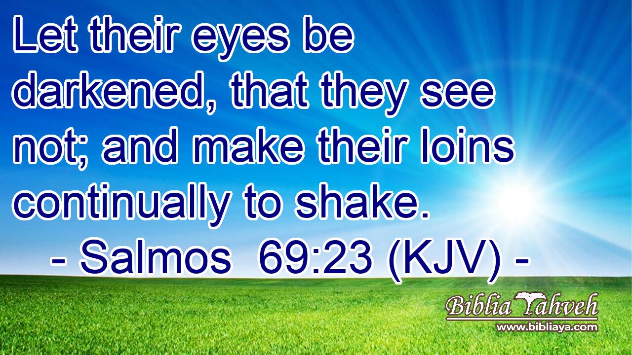 Let their eyes be darkened, that they see not; and make their loins continually to shake.