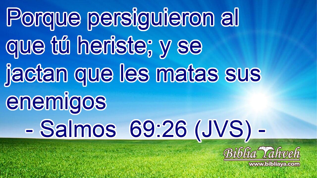 Porque persiguieron al que tú heriste; y se jactan que les matas sus enemigos
