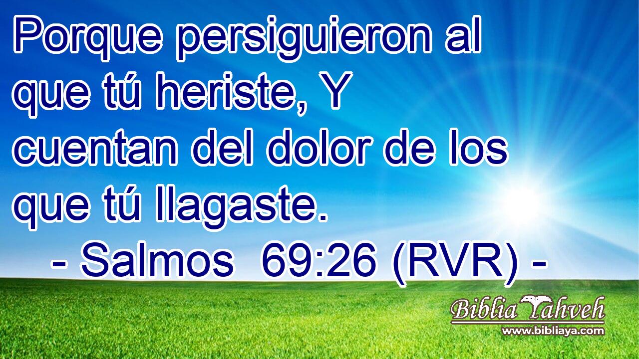 Porque persiguieron al que tú heriste, Y cuentan del dolor de los que tú llagaste.