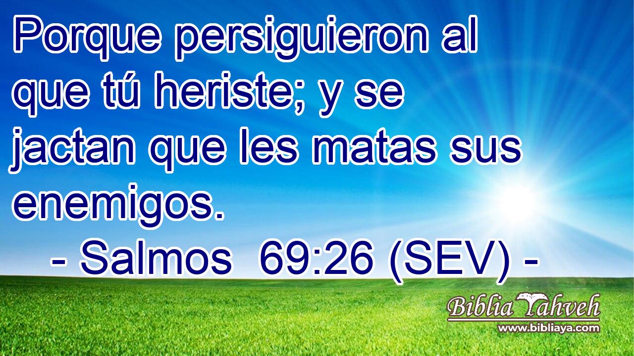 Porque persiguieron al que tú heriste; y se jactan que les matas sus enemigos.