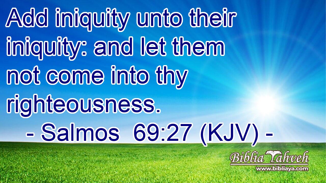 Add iniquity unto their iniquity: and let them not come into thy righteousness.