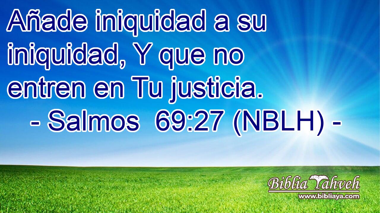  Añade iniquidad a su iniquidad, Y que no entren en Tu justicia. 