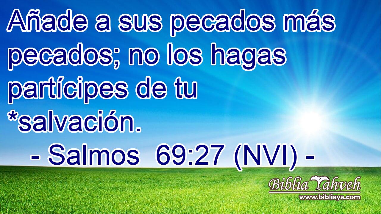  Añade a sus pecados más pecados; no los hagas partícipes de tu *salvación. 
