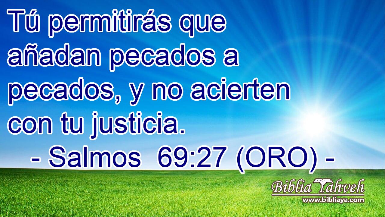  Tú permitirás que añadan pecados a pecados, y no acierten con tu justicia. 