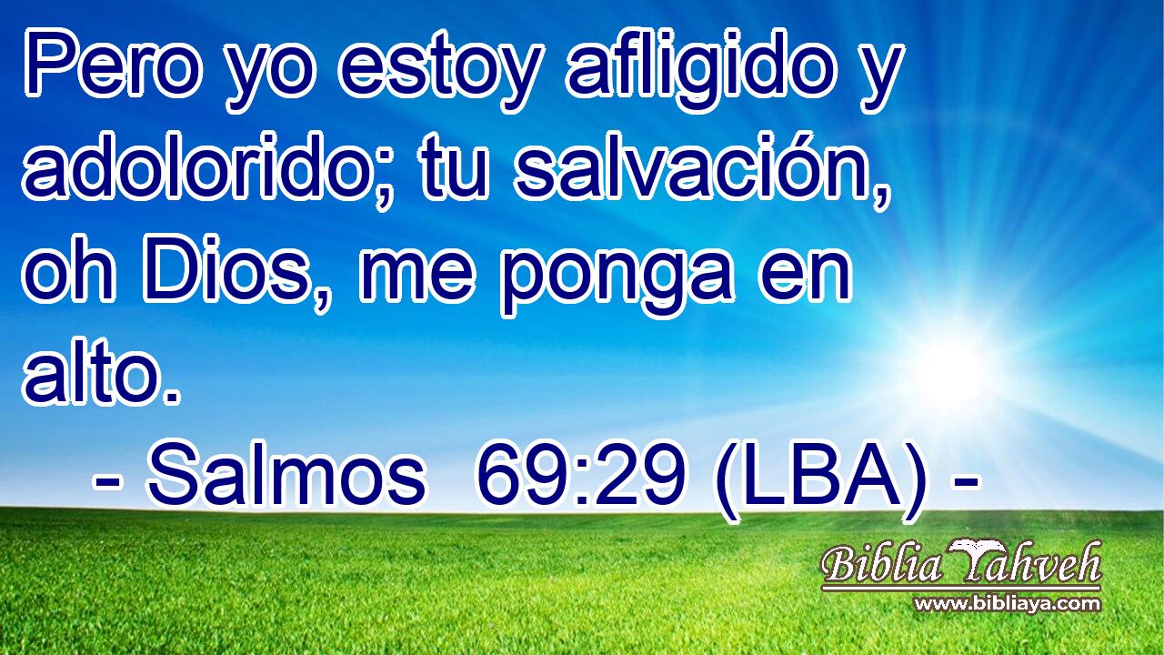 Pero yo estoy afligido y adolorido; tu salvación, oh Dios, me ponga en alto.