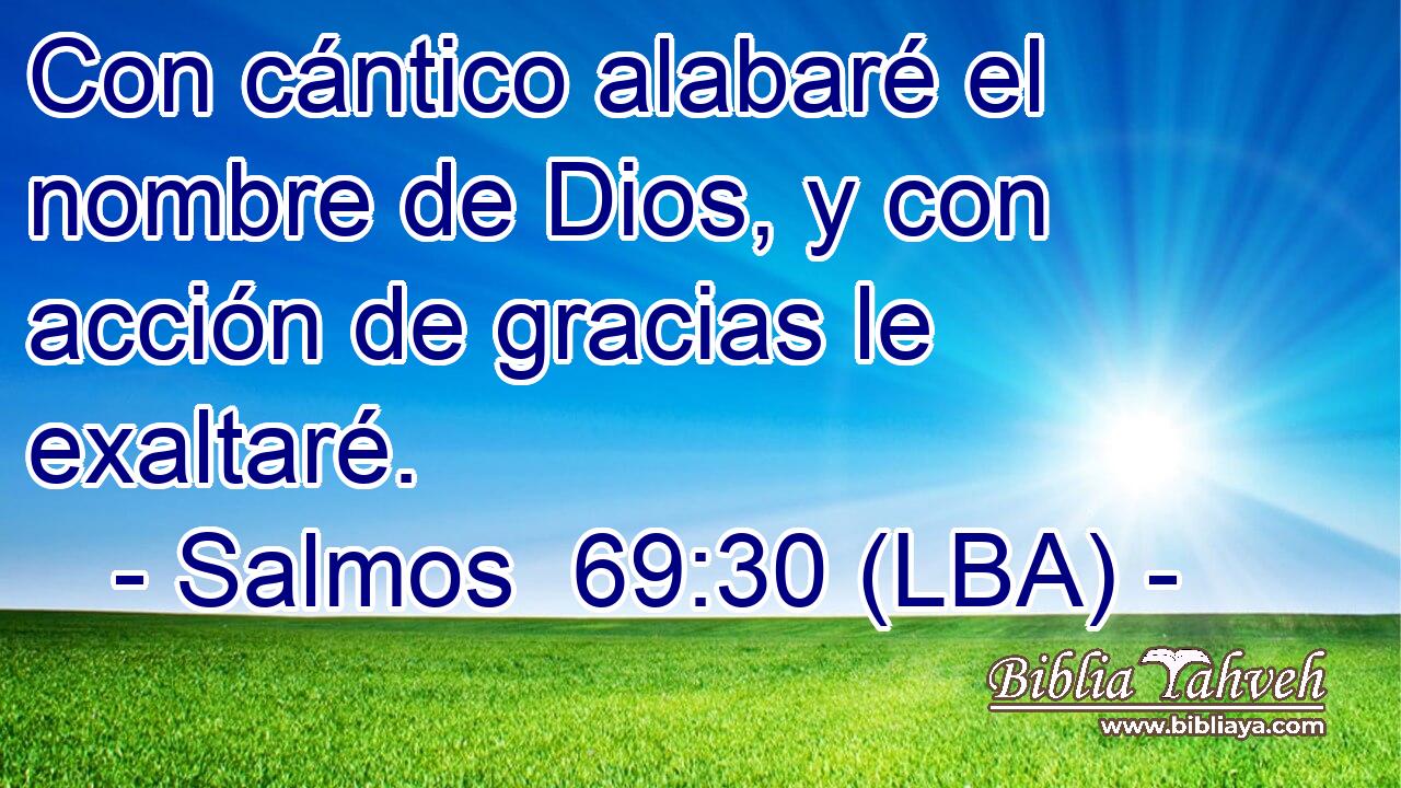 Con cántico alabaré el nombre de Dios, y con acción de gracias le exaltaré.