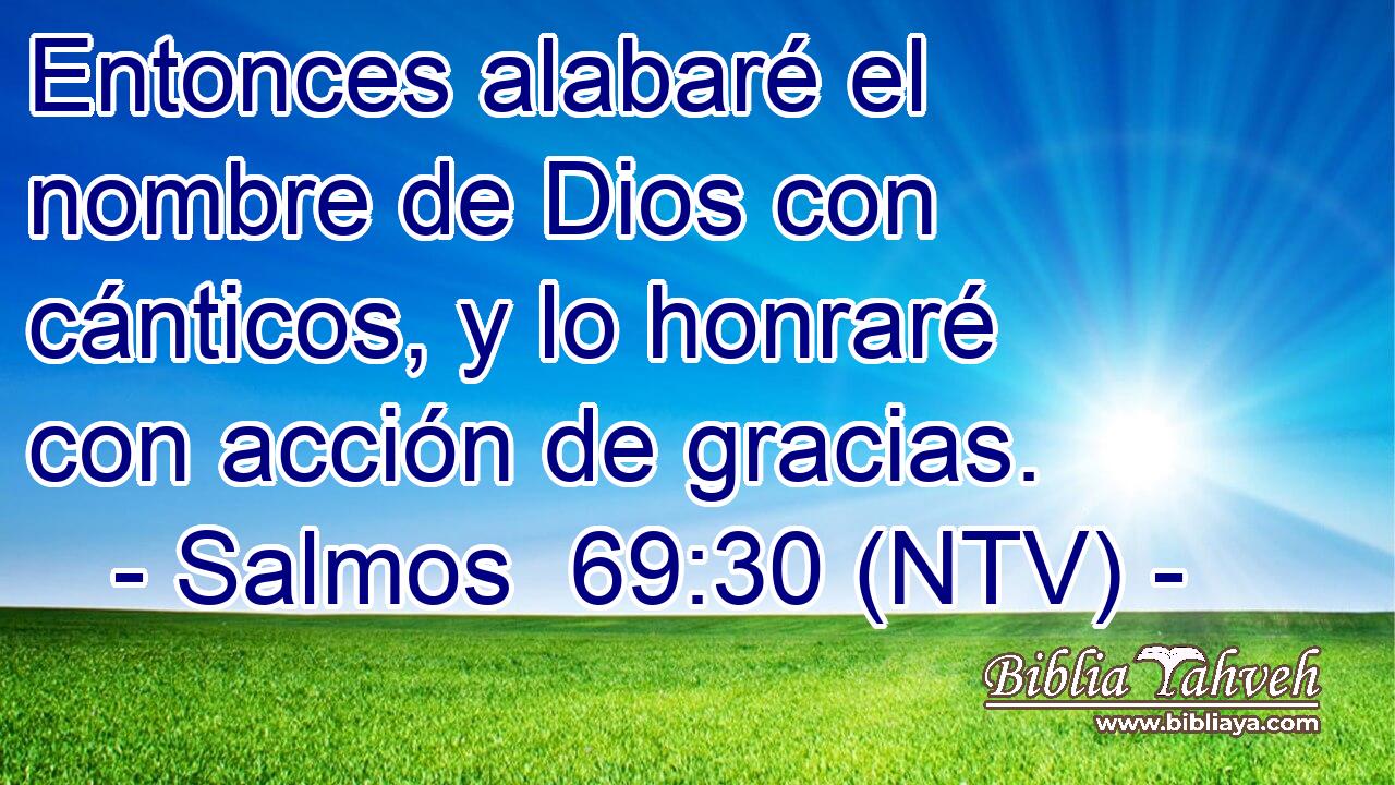Entonces alabaré el nombre de Dios con cánticos, y lo honraré con acción de gracias.