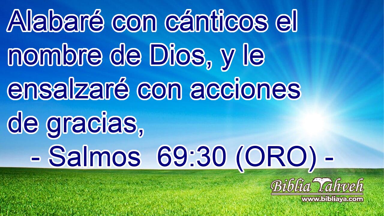  Alabaré con cánticos el nombre de Dios, y le ensalzaré con acciones de gracias, 