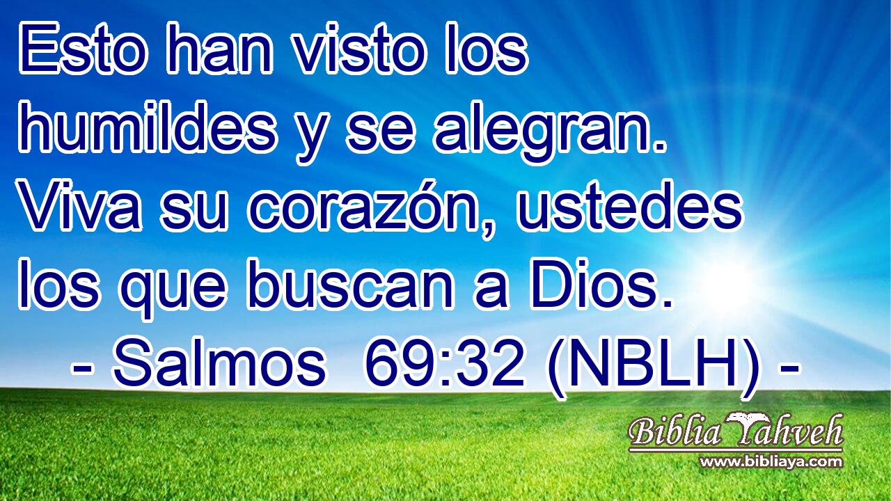  Esto han visto los humildes y se alegran. Viva su corazón, ustedes los que buscan a Dios. 