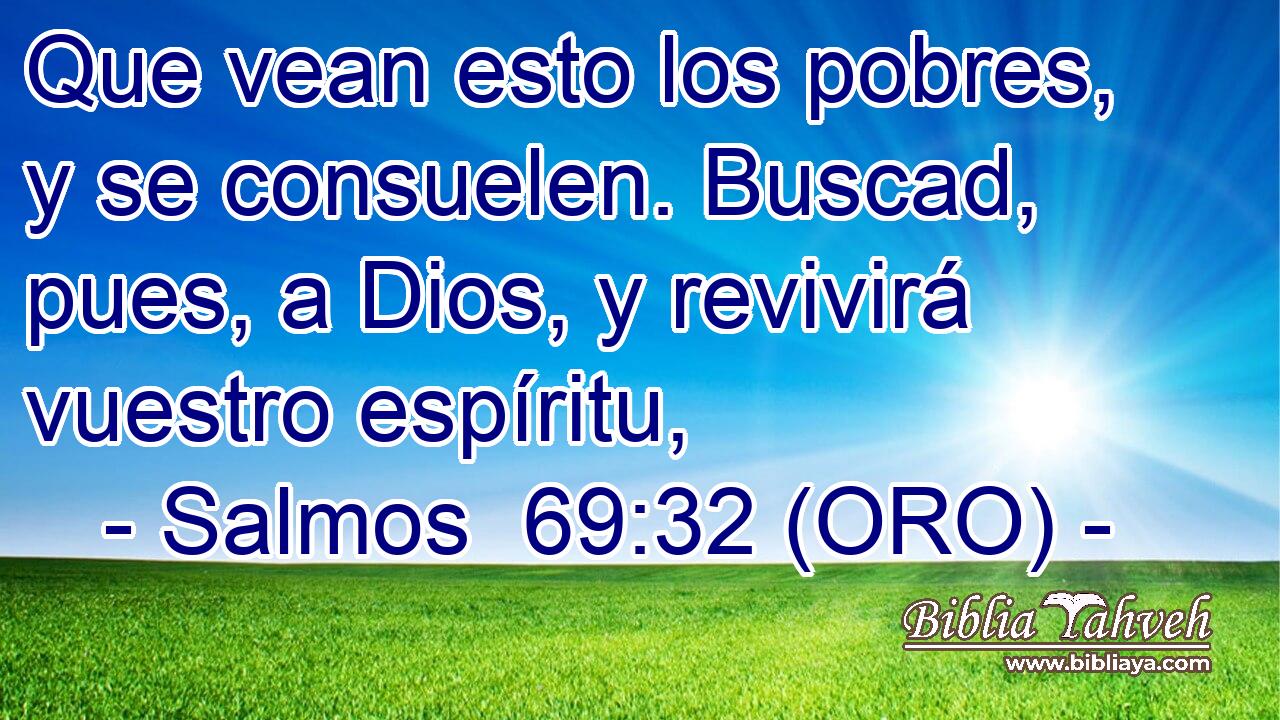  Que vean esto los pobres, y se consuelen. Buscad, pues, a Dios, y revivirá vuestro espíritu, 