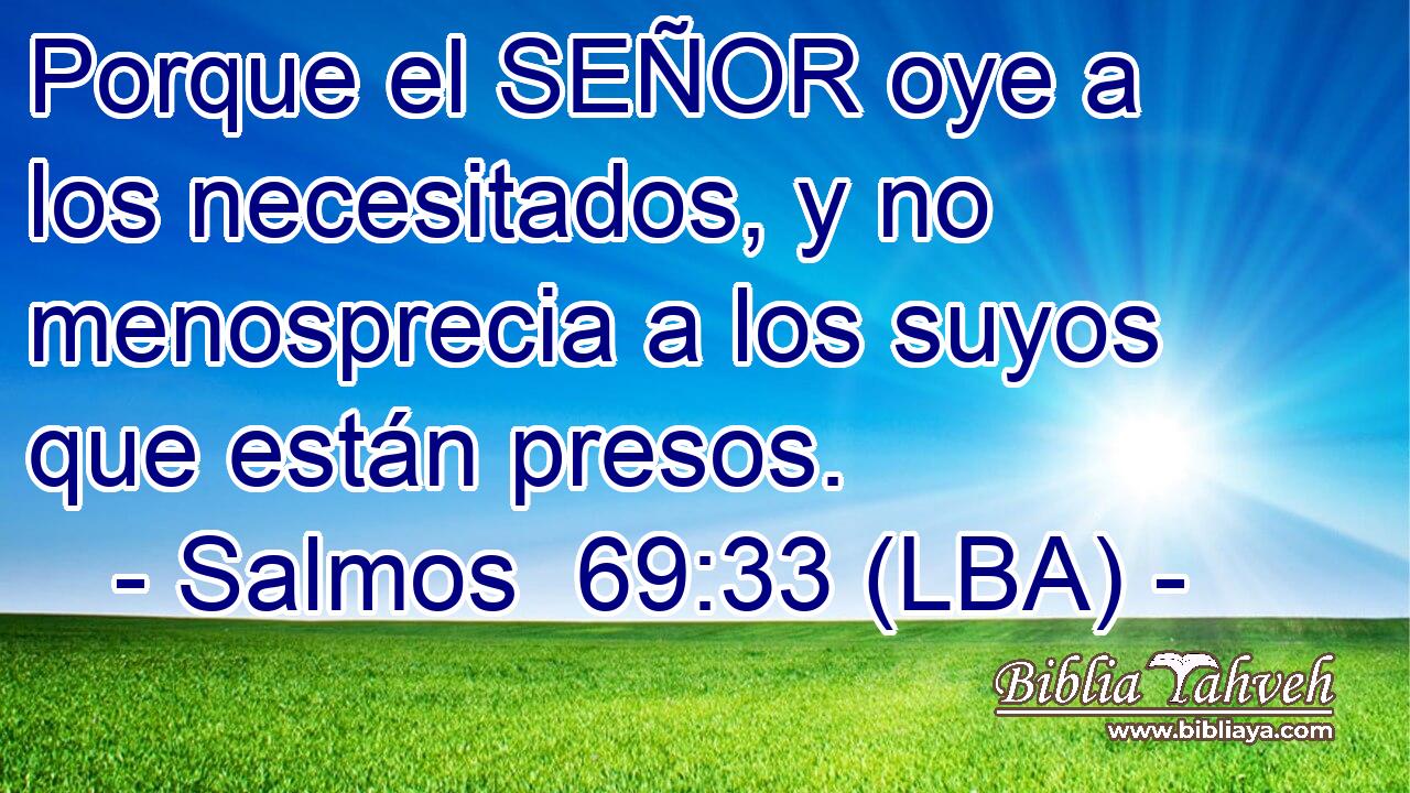 Porque el SEÑOR oye a los necesitados, y no menosprecia a los suyos que están presos.