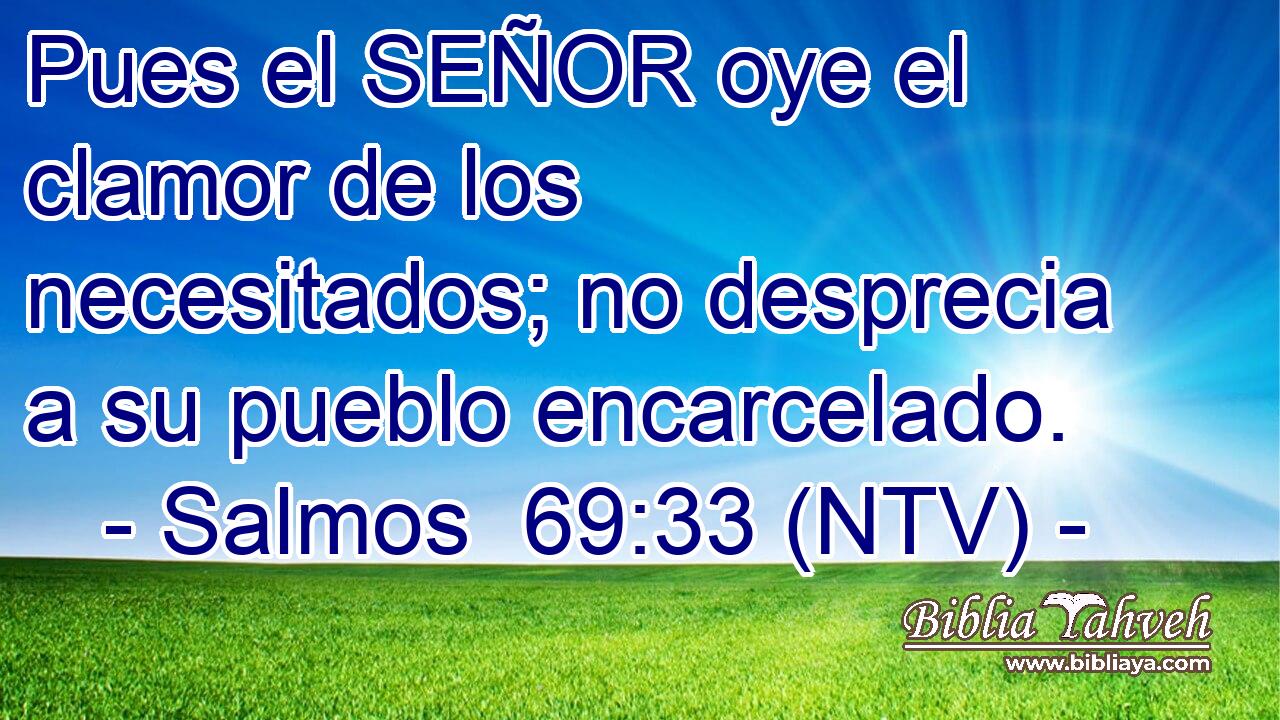 Pues el SEÑOR oye el clamor de los necesitados; no desprecia a su pueblo encarcelado.