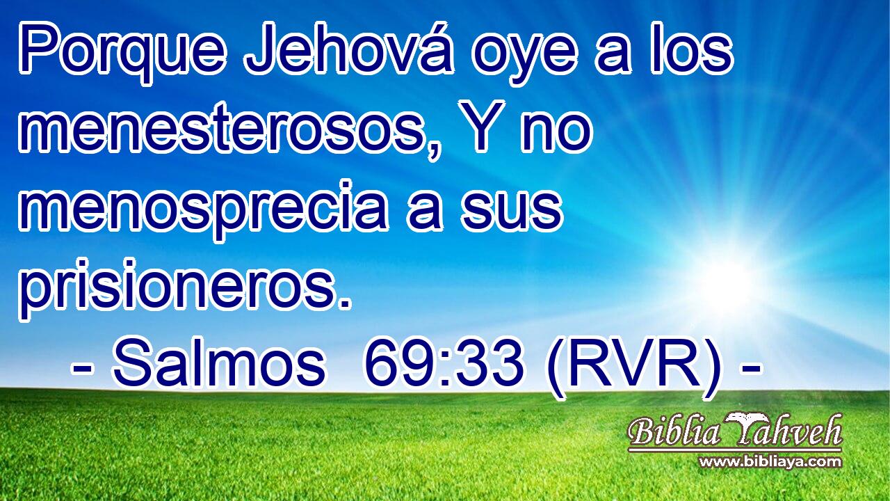 Porque Jehová oye a los menesterosos, Y no menosprecia a sus prisioneros.