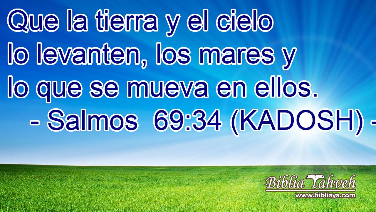  Que la tierra y el cielo lo levanten, los mares y lo que se mueva en ellos. 