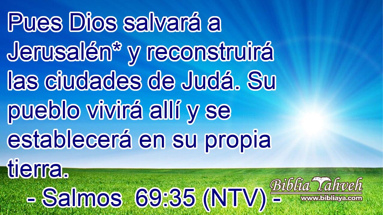 Pues Dios salvará a Jerusalén* y reconstruirá las ciudades de Judá. Su pueblo vivirá allí y se establecerá en su propia tierra.
