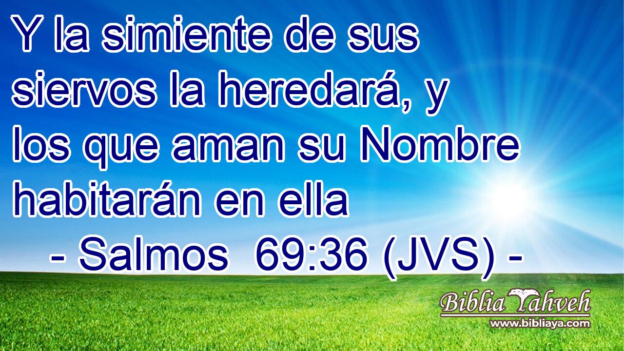 Y la simiente de sus siervos la heredará, y los que aman su Nombre habitarán en ella