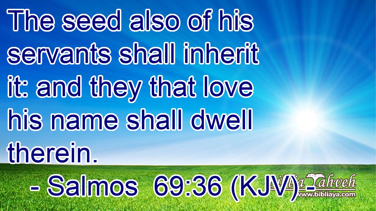 The seed also of his servants shall inherit it: and they that love his name shall dwell therein.