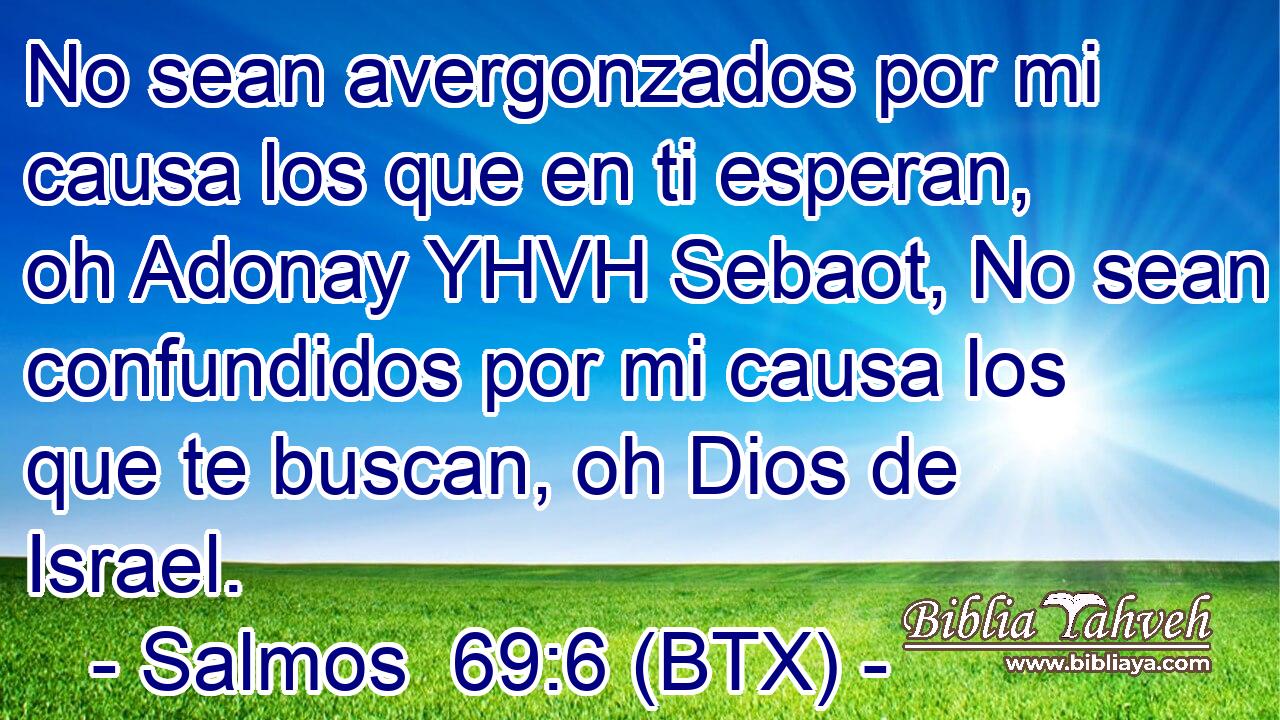 No sean avergonzados por mi causa los que en ti esperan, oh Adonay YHVH Sebaot, No sean confundidos por mi causa los que te buscan, oh Dios de Israel.