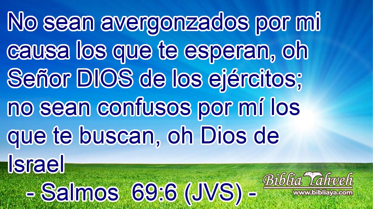 No sean avergonzados por mi causa los que te esperan, oh Señor DIOS de los ejércitos; no sean confusos por mí los que te buscan, oh Dios de Israel
