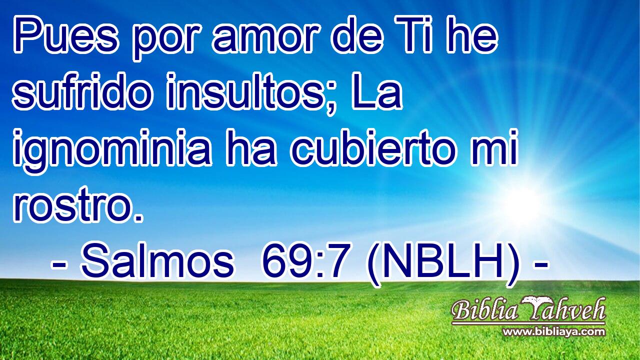  Pues por amor de Ti he sufrido insultos; La ignominia ha cubierto mi rostro. 