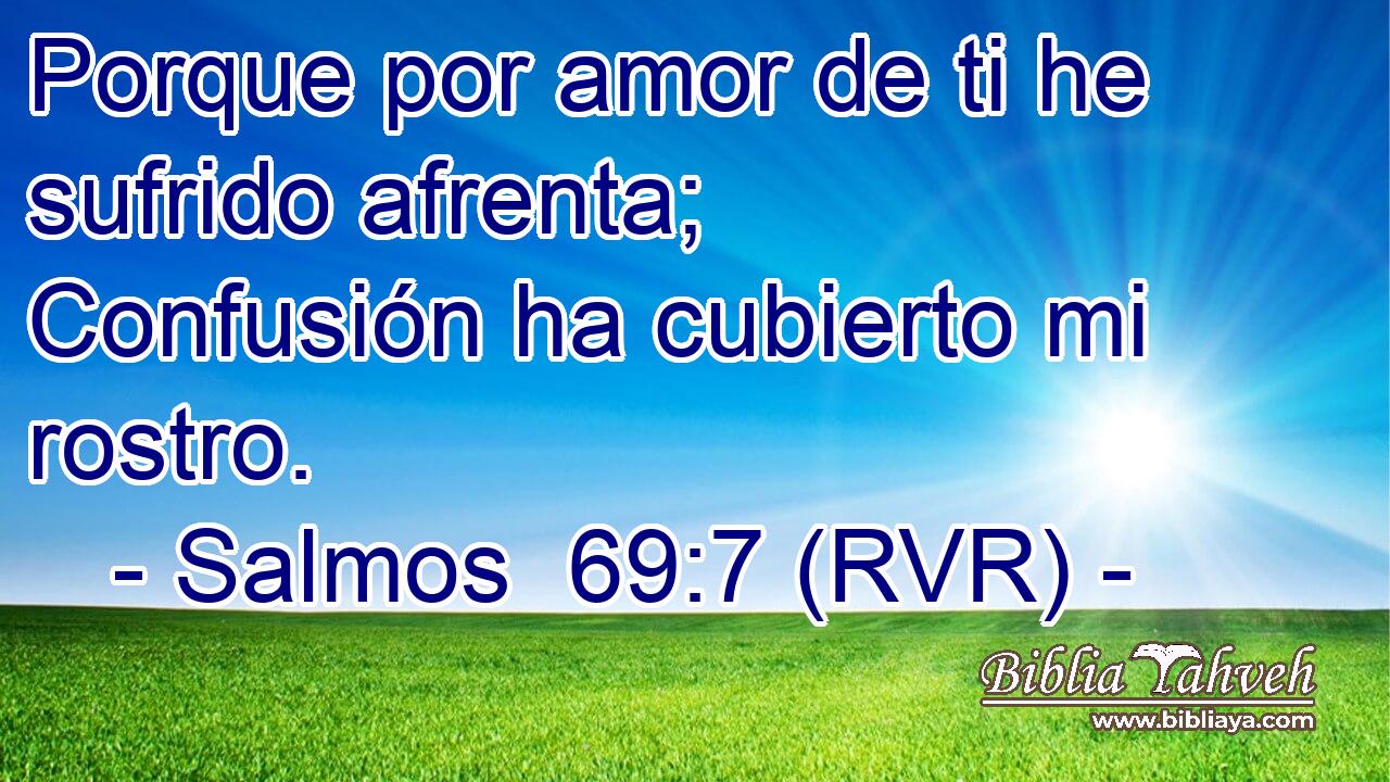 Porque por amor de ti he sufrido afrenta; Confusión ha cubierto mi rostro.