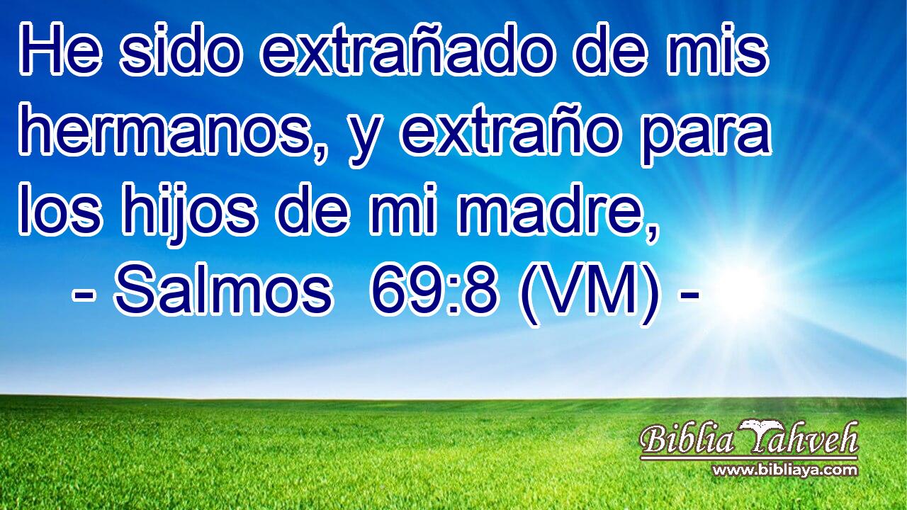  He sido extrañado de mis hermanos, y extraño para los hijos de mi madre, 