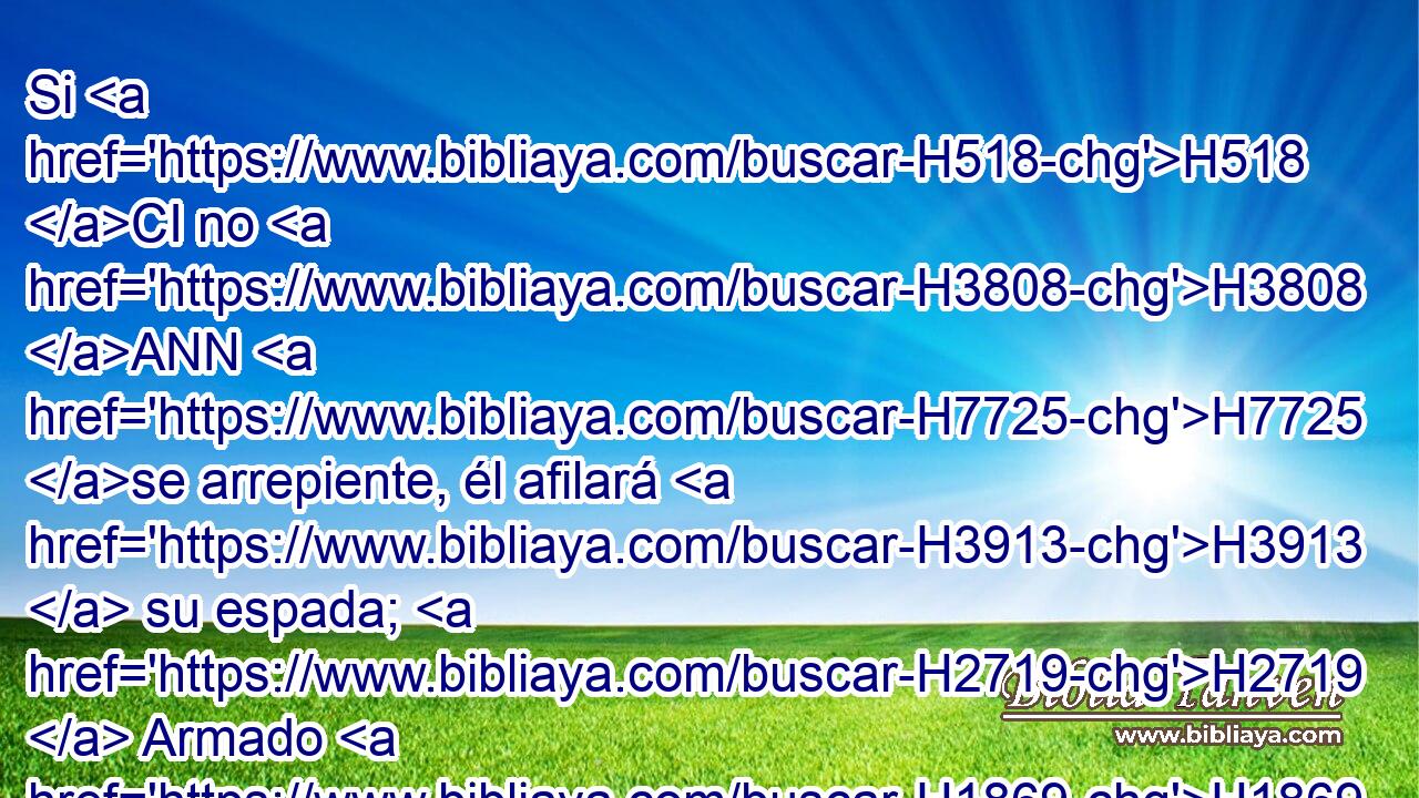 Si H518 CI no H3808 ANN H7725 se arrepiente, él afilará H3913  su espada; H2719  Armado H1869  H3559 tiene ya su arco, H7198  y lo ha preparado.