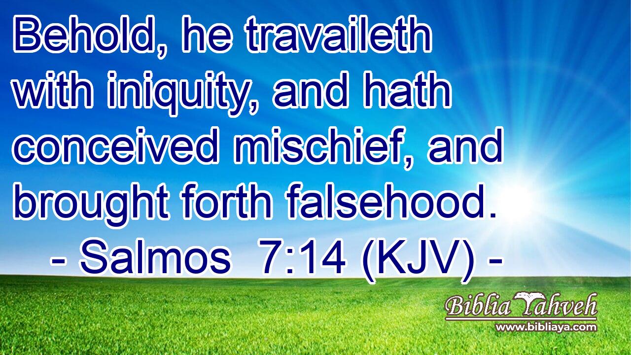 Behold, he travaileth with iniquity, and hath conceived mischief, and brought forth falsehood.