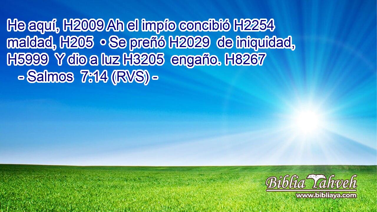 He aquí, H2009 Ah el impío concibió H2254  maldad, H205  • Se preñó H2029  de iniquidad, H5999  Y dio a luz H3205  engaño. H8267  