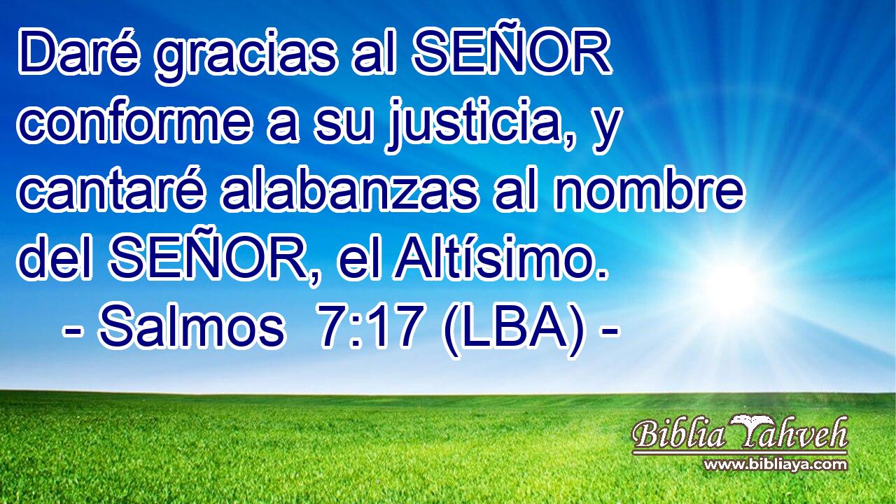 Daré gracias al SEÑOR conforme a su justicia, y cantaré alabanzas al nombre del SEÑOR, el Altísimo.