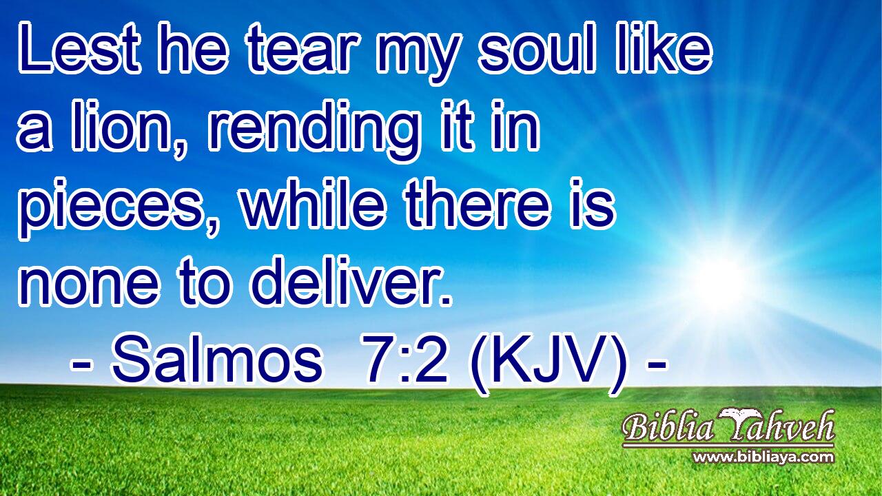 Lest he tear my soul like a lion, rending it in pieces, while there is none to deliver.