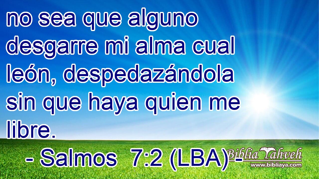 no sea que alguno desgarre mi alma cual león, despedazándola sin que haya quien me libre.
